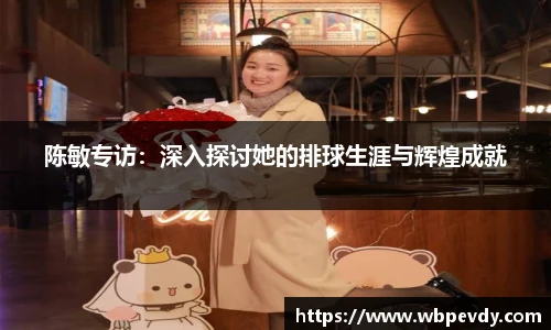 陈敏专访：深入探讨她的排球生涯与辉煌成就