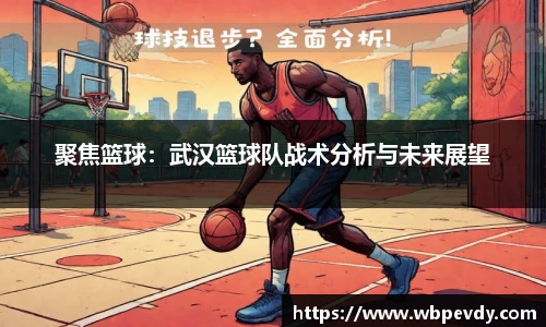 聚焦篮球：武汉篮球队战术分析与未来展望