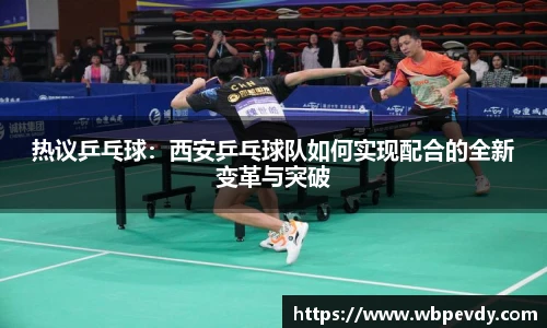热议乒乓球：西安乒乓球队如何实现配合的全新变革与突破