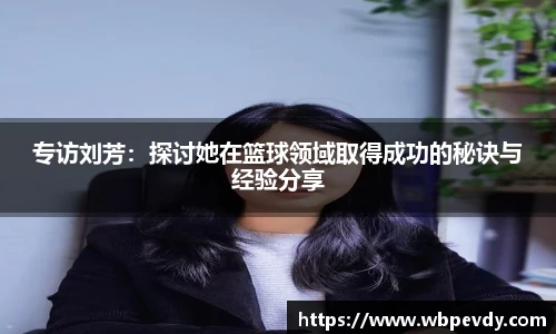 专访刘芳：探讨她在篮球领域取得成功的秘诀与经验分享