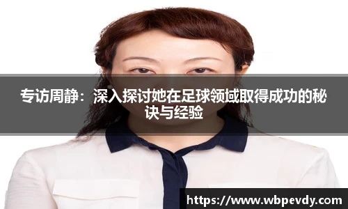 专访周静：深入探讨她在足球领域取得成功的秘诀与经验