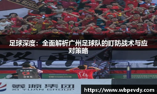 足球深度：全面解析广州足球队的盯防战术与应对策略