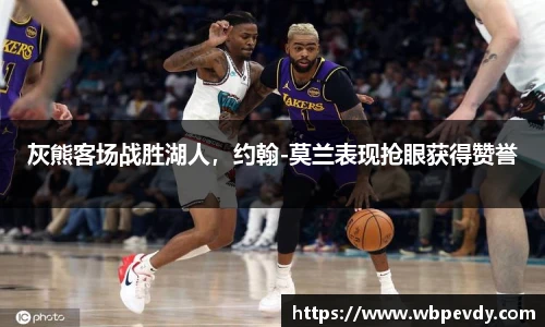 灰熊客场战胜湖人，约翰-莫兰表现抢眼获得赞誉