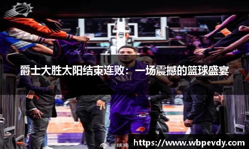 爵士大胜太阳结束连败：一场震撼的篮球盛宴