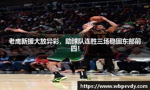 老鹰新援大放异彩，助球队连胜三场稳固东部前四！