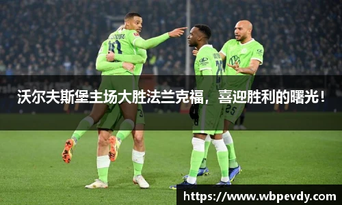 沃尔夫斯堡主场大胜法兰克福，喜迎胜利的曙光！