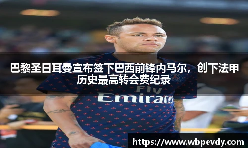 巴黎圣日耳曼宣布签下巴西前锋内马尔，创下法甲历史最高转会费纪录