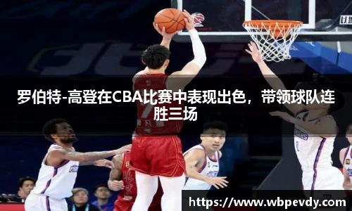 罗伯特-高登在CBA比赛中表现出色，带领球队连胜三场