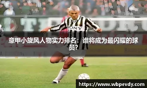 意甲小旋风人物实力排名：谁将成为最闪耀的球员？