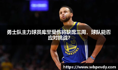 勇士队主力球员库里受伤将缺席三周，球队能否应对挑战？