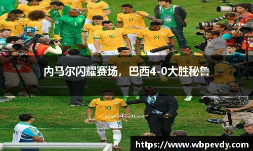 内马尔闪耀赛场，巴西4-0大胜秘鲁