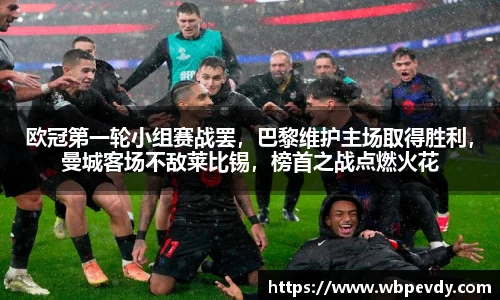 欧冠第一轮小组赛战罢，巴黎维护主场取得胜利，曼城客场不敌莱比锡，榜首之战点燃火花