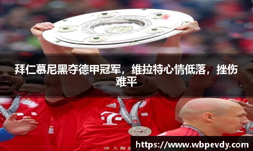 拜仁慕尼黑夺德甲冠军，维拉特心情低落，挫伤难平