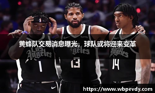 黄蜂队交易消息曝光，球队或将迎来变革
