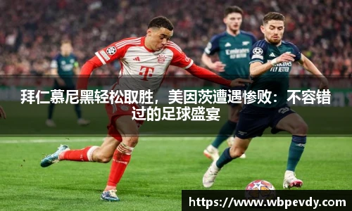 拜仁慕尼黑轻松取胜，美因茨遭遇惨败：不容错过的足球盛宴