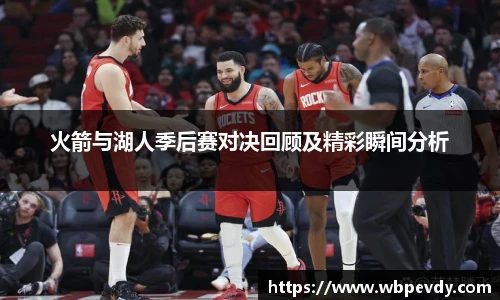 火箭与湖人季后赛对决回顾及精彩瞬间分析