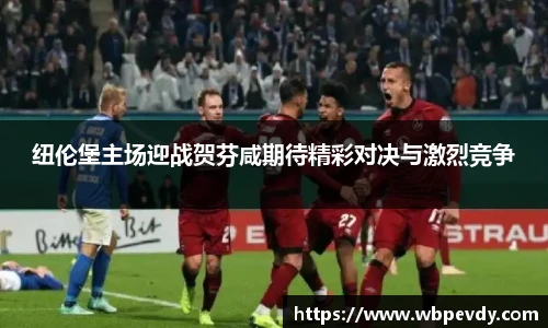 纽伦堡主场迎战贺芬咸期待精彩对决与激烈竞争