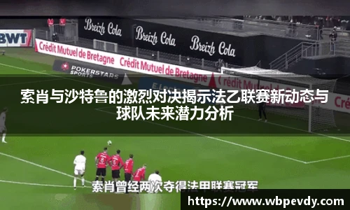 索肖与沙特鲁的激烈对决揭示法乙联赛新动态与球队未来潜力分析