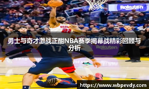 勇士与奇才激战正酣NBA赛季揭幕战精彩回顾与分析