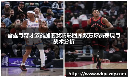雷霆与奇才激战加时赛精彩回顾双方球员表现与战术分析