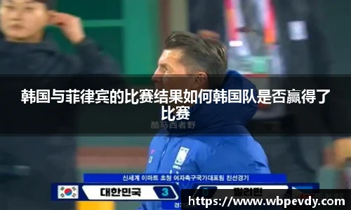 韩国与菲律宾的比赛结果如何韩国队是否赢得了比赛
