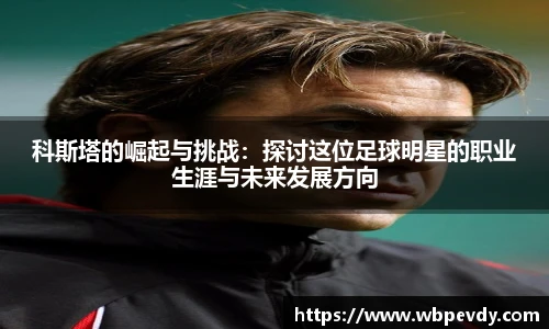 科斯塔的崛起与挑战：探讨这位足球明星的职业生涯与未来发展方向