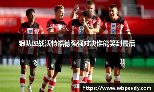 狠队迎战沃特福德强强对决谁能笑到最后